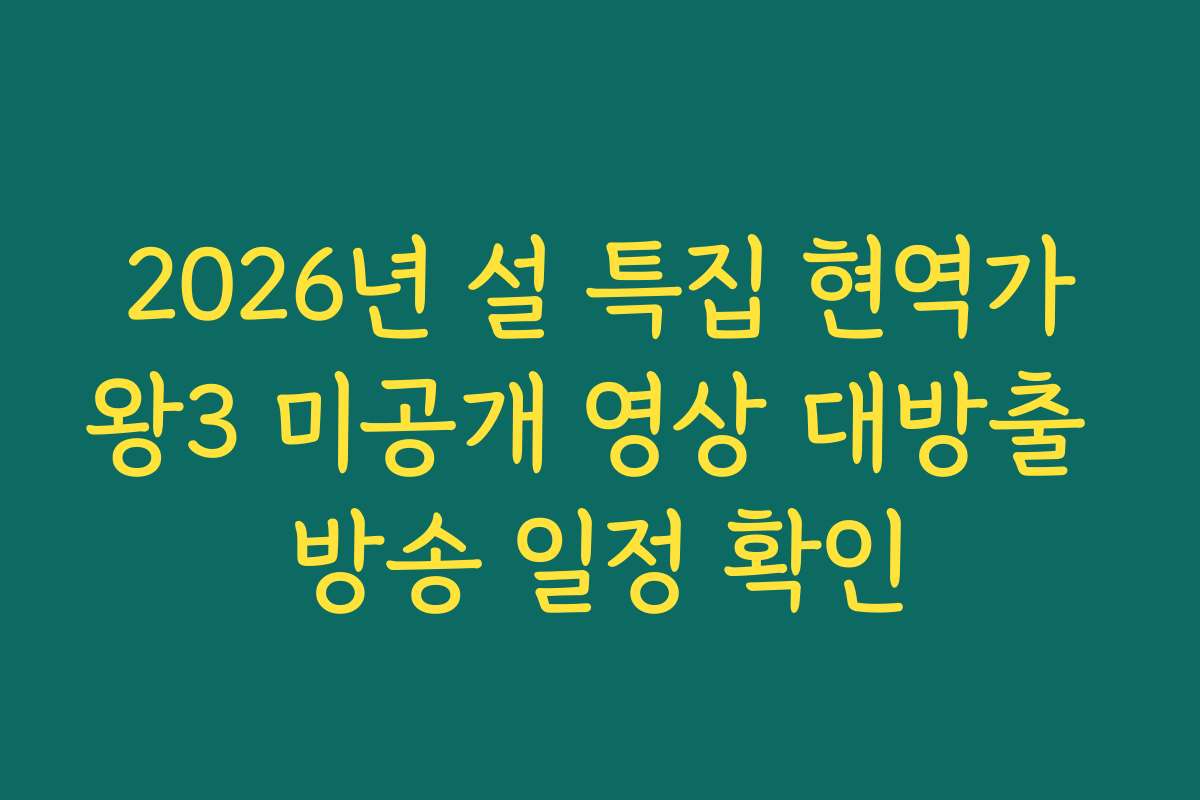 2026년 설 특집 현역가왕3 미공개 영상 대방출 방송 일정 확인