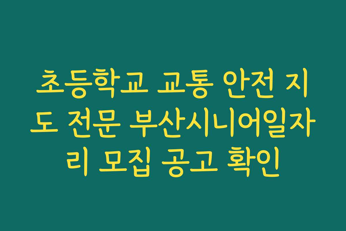 초등학교 교통 안전 지도 전문 부산시니어일자리 모집 공고 확인