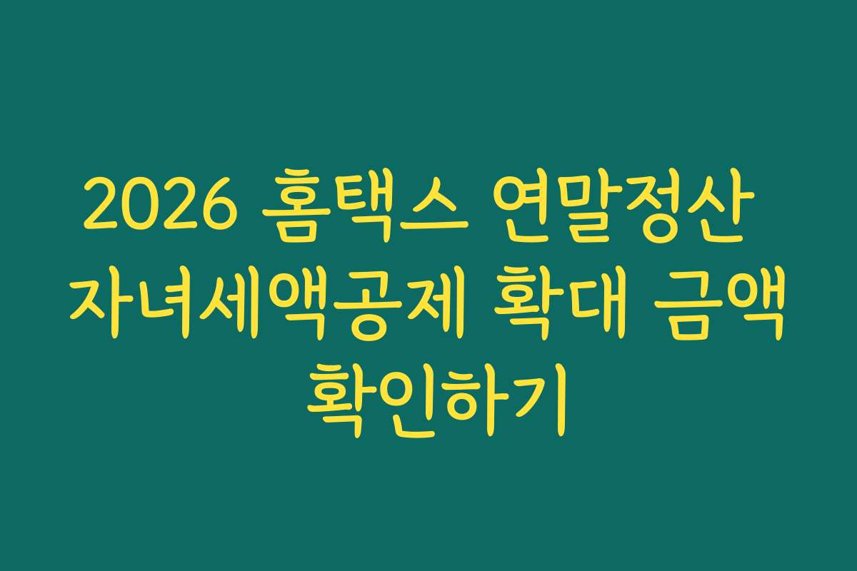 2026 홈택스 연말정산 자녀세액공제 확대 금액 확인하기