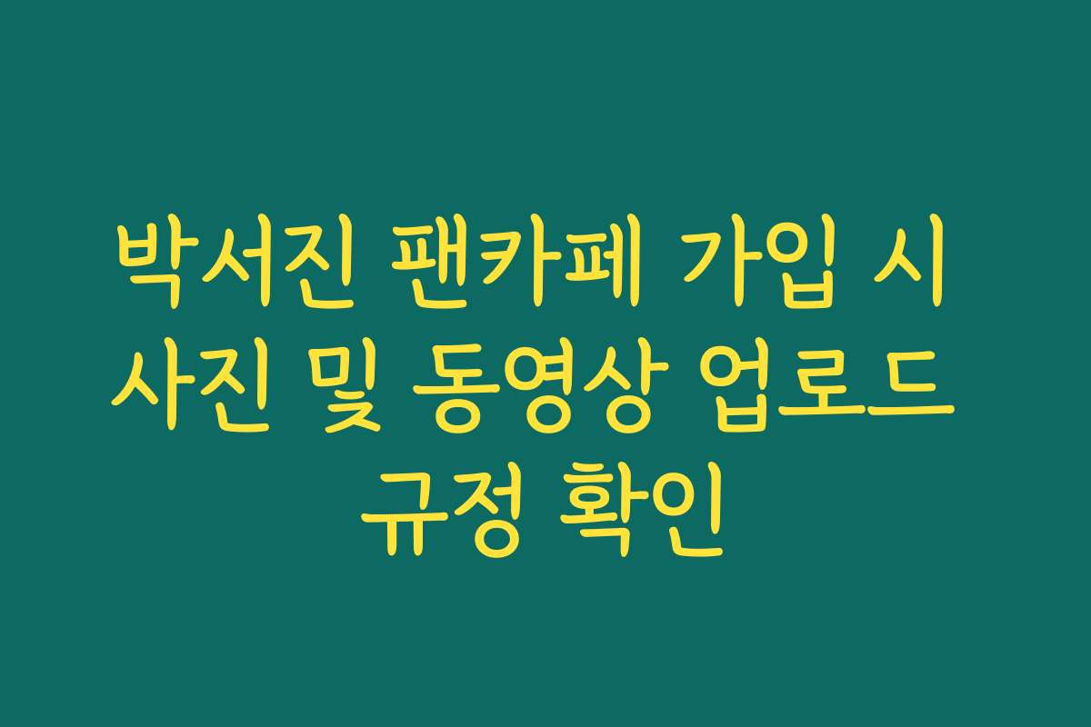 박서진 팬카페 가입 시 사진 및 동영상 업로드 규정 확인