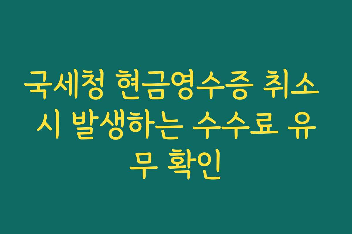 국세청 현금영수증 취소 시 발생하는 수수료 유무 확인