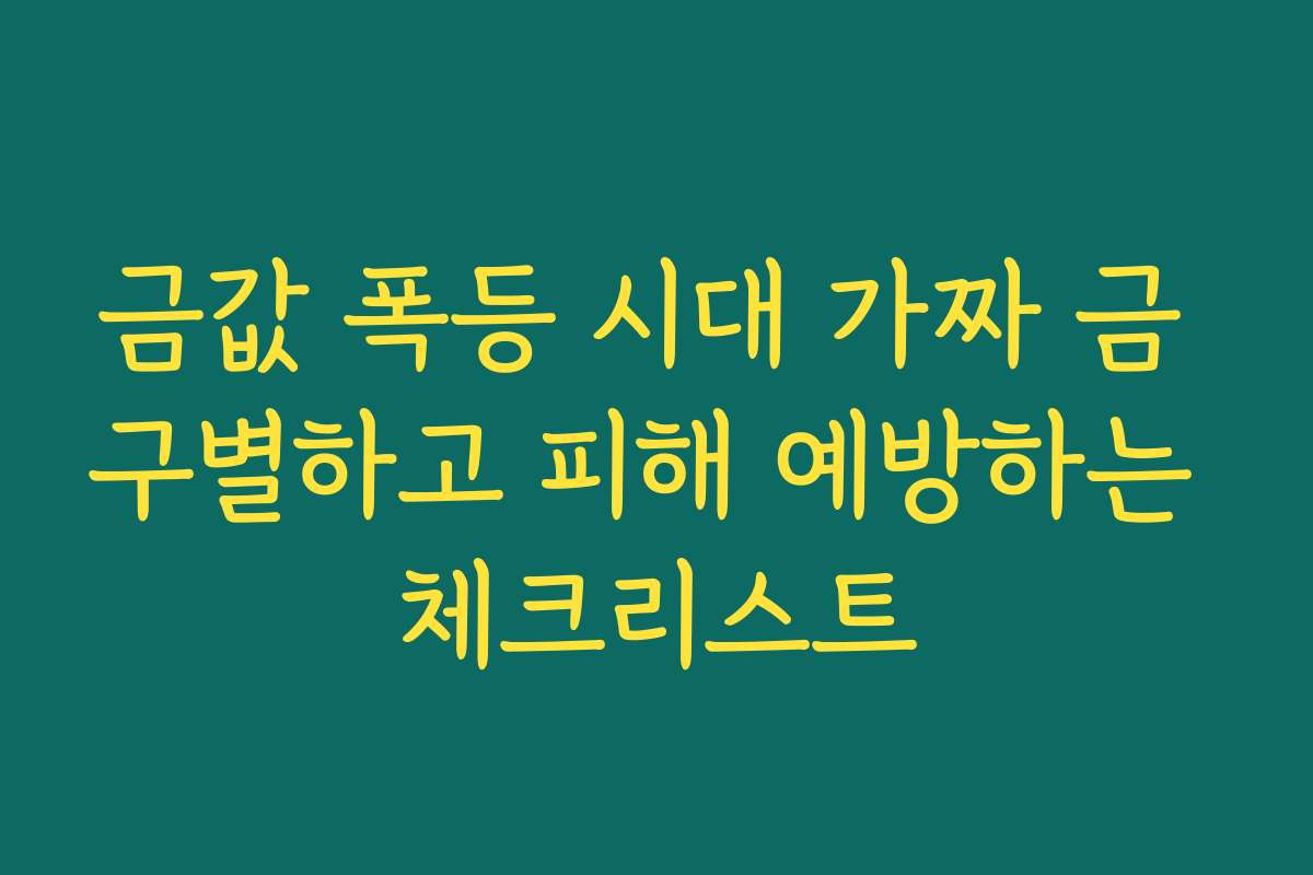 금값 폭등 시대 가짜 금 구별하고 피해 예방하는 체크리스트