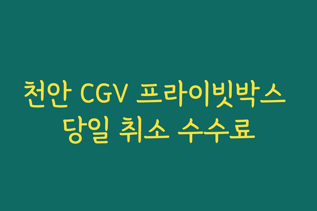 천안 CGV 프라이빗박스 당일 취소 수수료