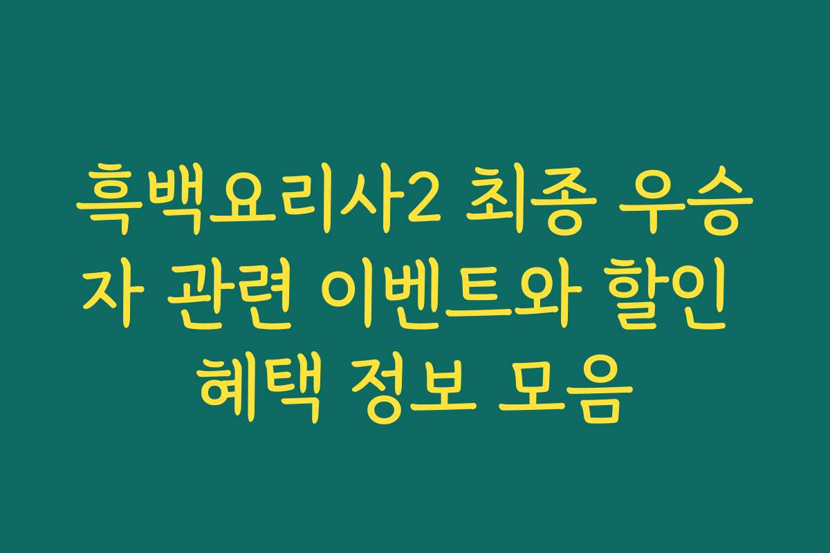 흑백요리사2 최종 우승자 관련 이벤트와 할인 혜택 정보 모음