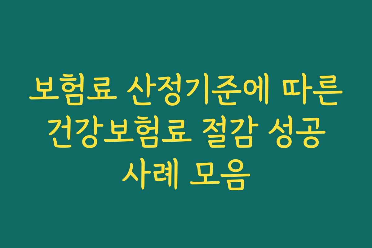 보험료 산정기준에 따른 건강보험료 절감 성공 사례 모음