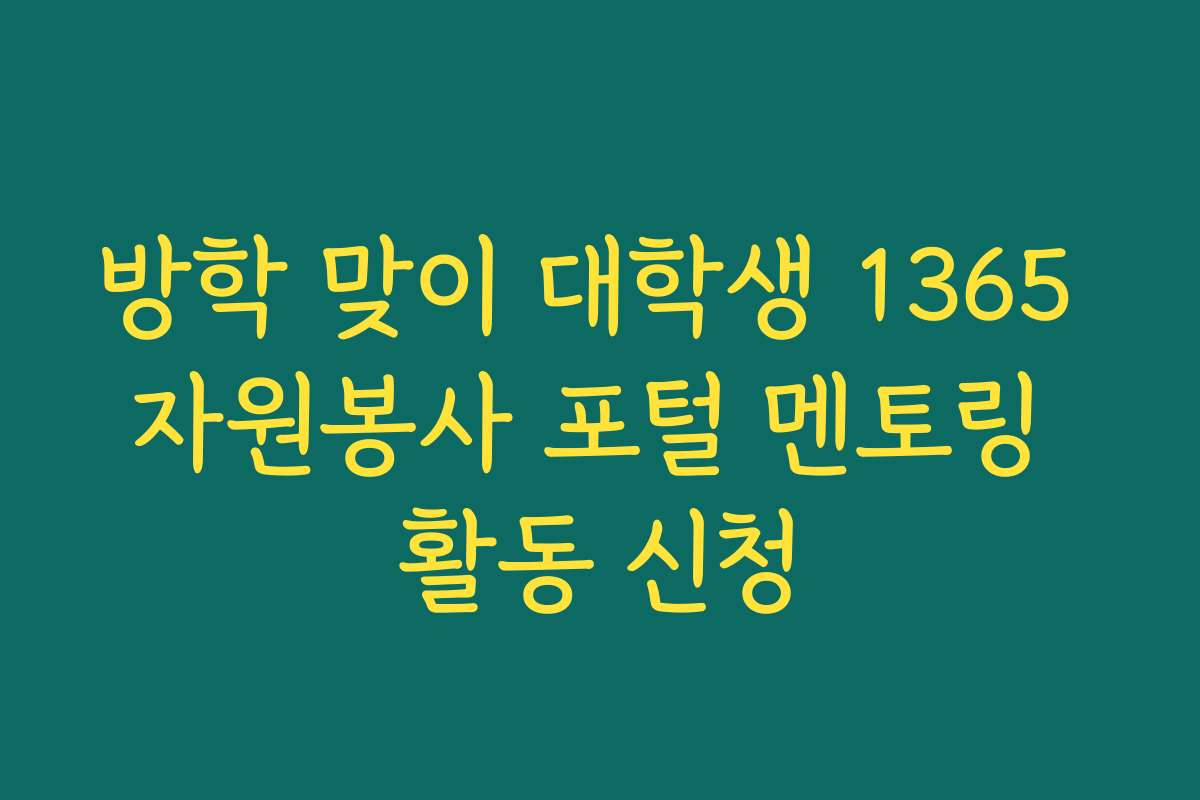 방학 맞이 대학생 1365 자원봉사 포털 멘토링 활동 신청