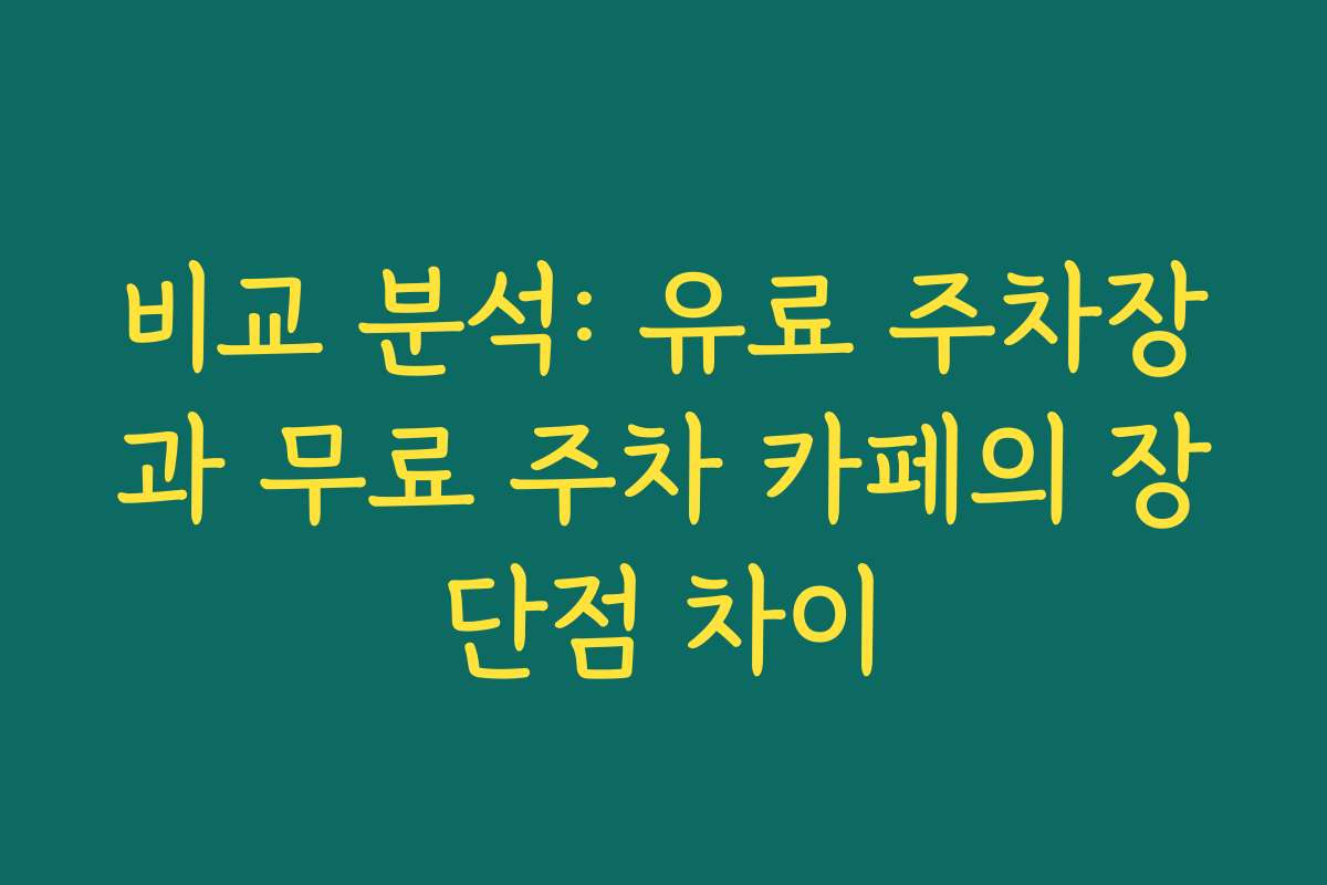 비교 분석: 유료 주차장과 무료 주차 카페의 장단점 차이