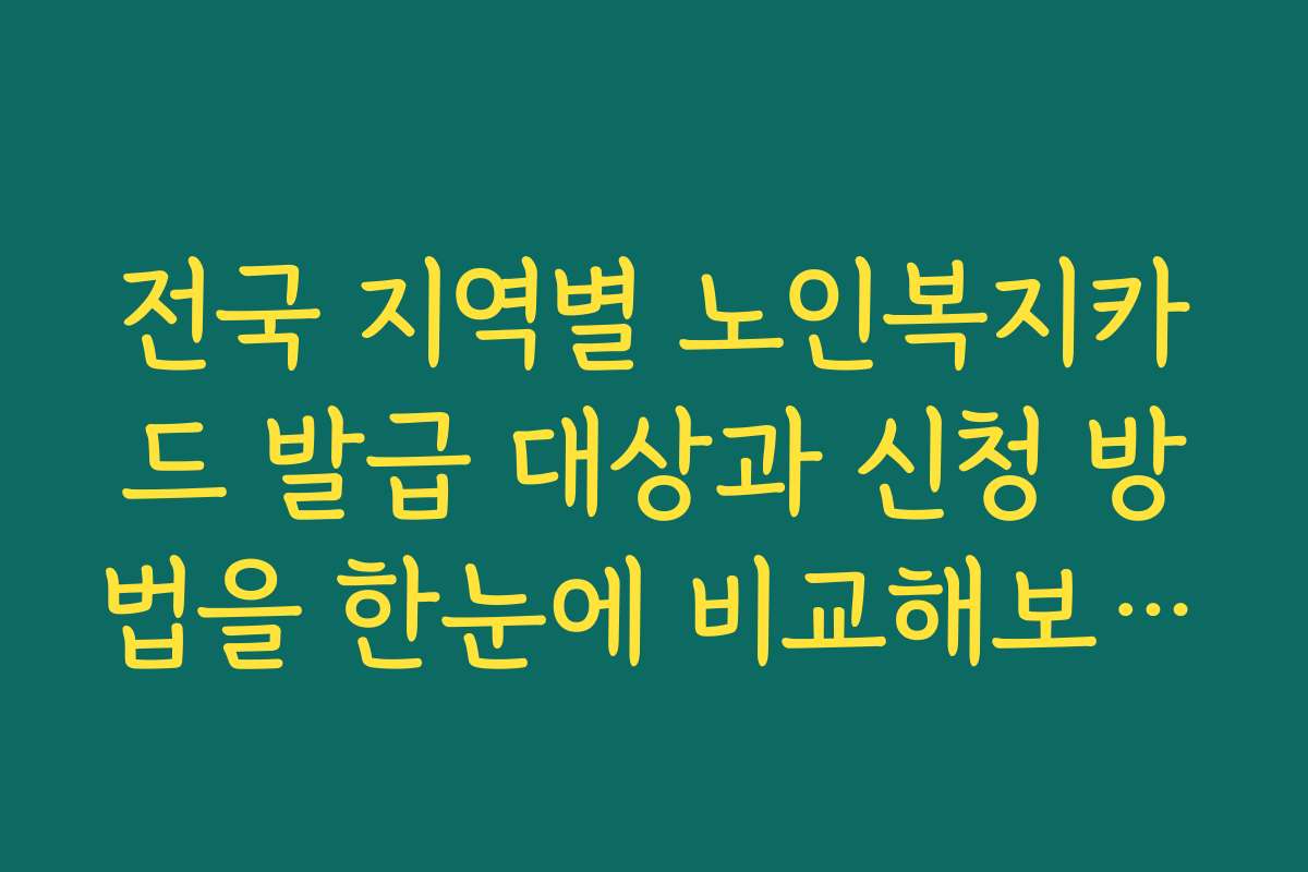 전국 지역별 노인복지카드 발급 대상과 신청 방법을 한눈에 비교해보세요