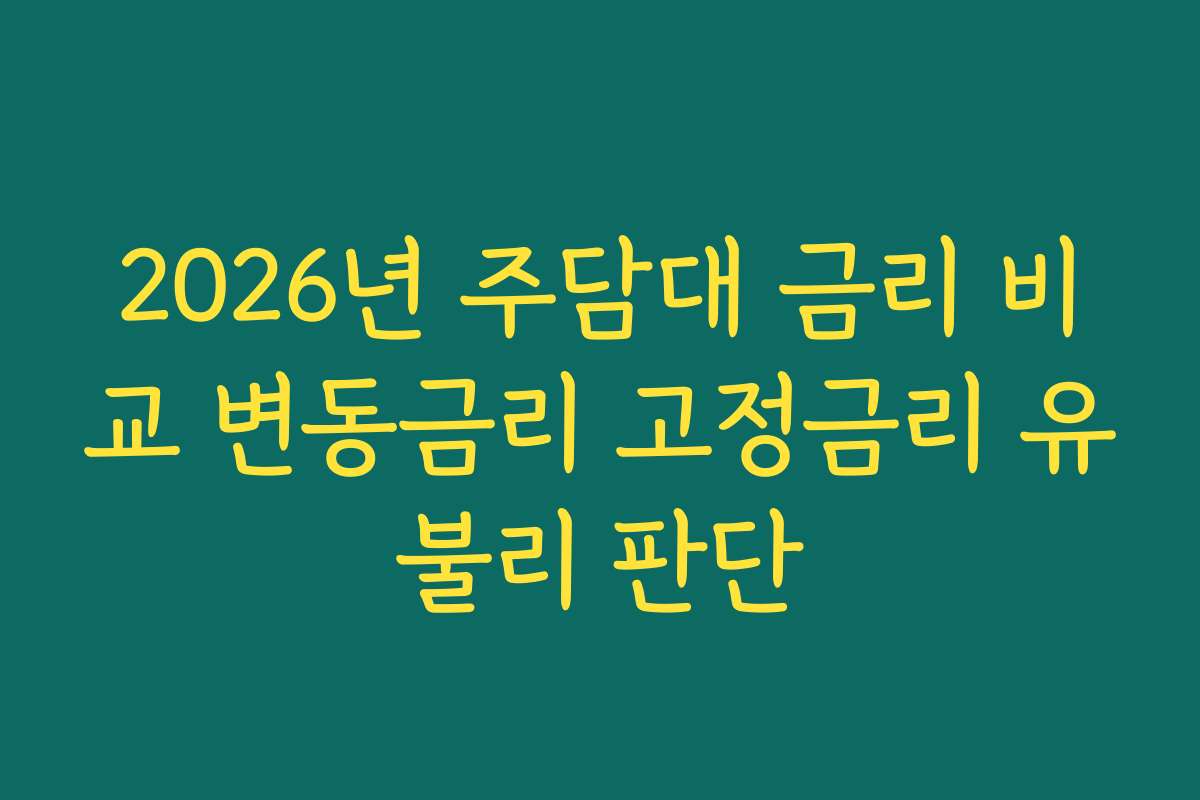 2026년 주담대 금리 비교 변동금리 고정금리 유불리 판단