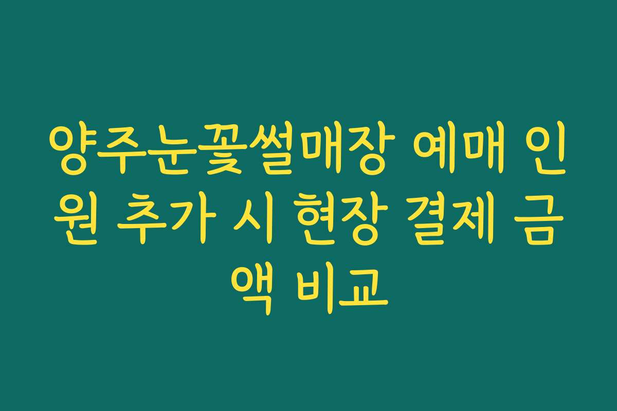 양주눈꽃썰매장 예매 인원 추가 시 현장 결제 금액 비교