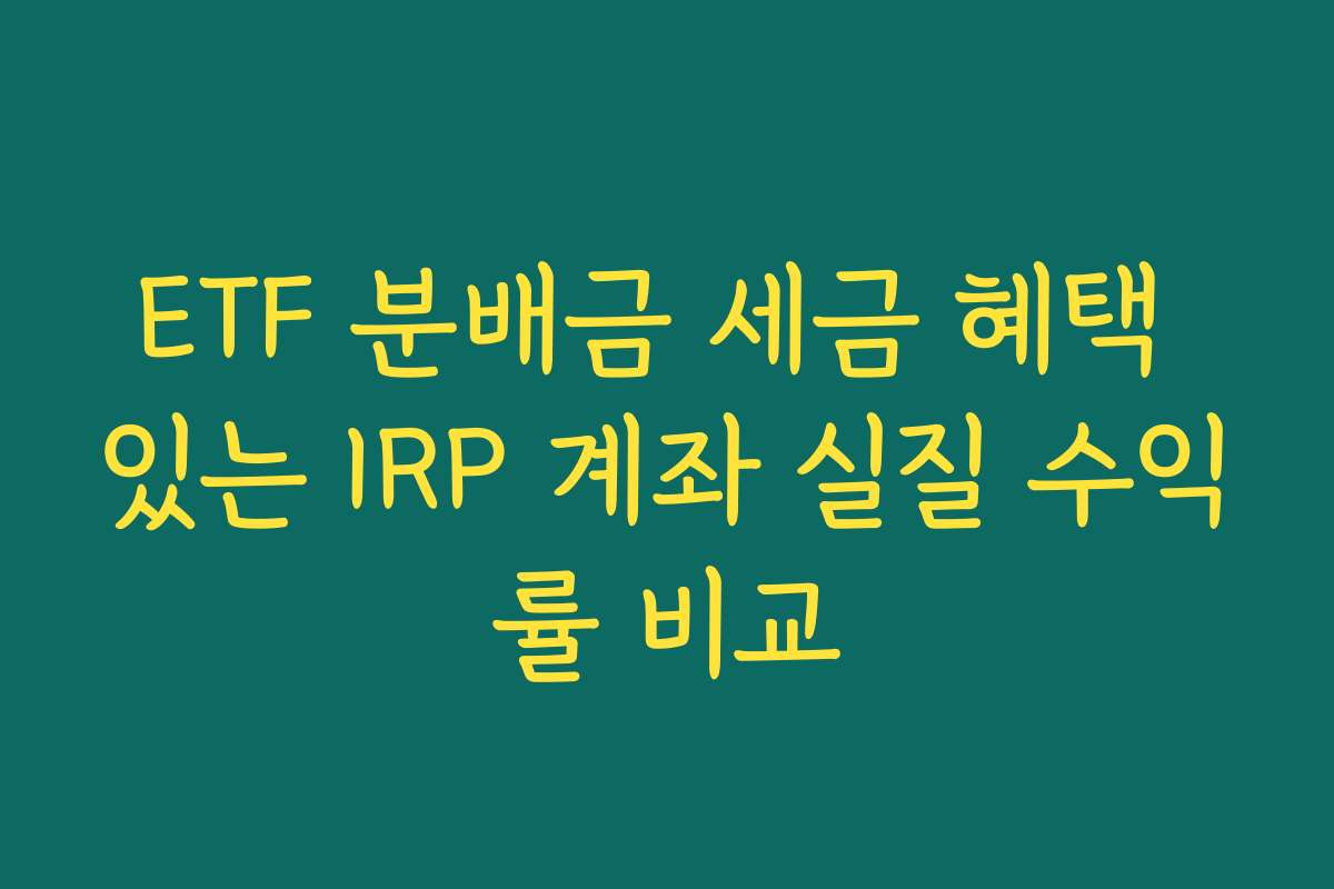 ETF 분배금 세금 혜택 있는 IRP 계좌 실질 수익률 비교