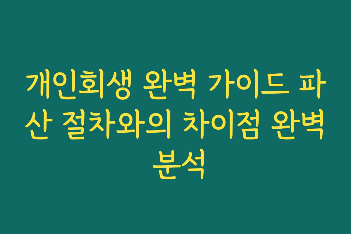 개인회생 완벽 가이드 파산 절차와의 차이점 완벽 분석