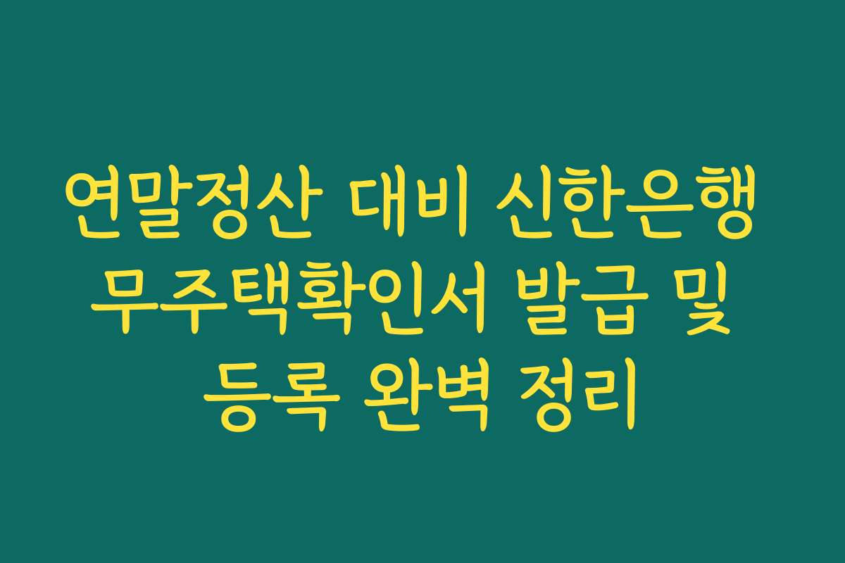 연말정산 대비 신한은행 무주택확인서 발급 및 등록 완벽 정리