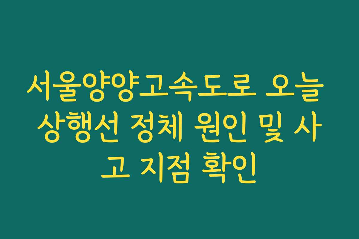 서울양양고속도로 오늘 상행선 정체 원인 및 사고 지점 확인