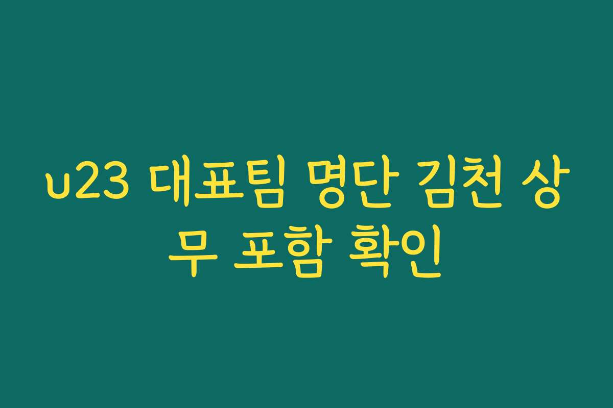 u23 대표팀 명단 김천 상무 포함 확인