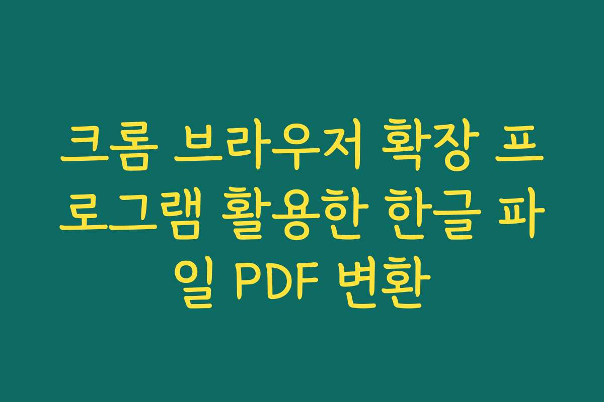 크롬 브라우저 확장 프로그램 활용한 한글 파일 PDF 변환