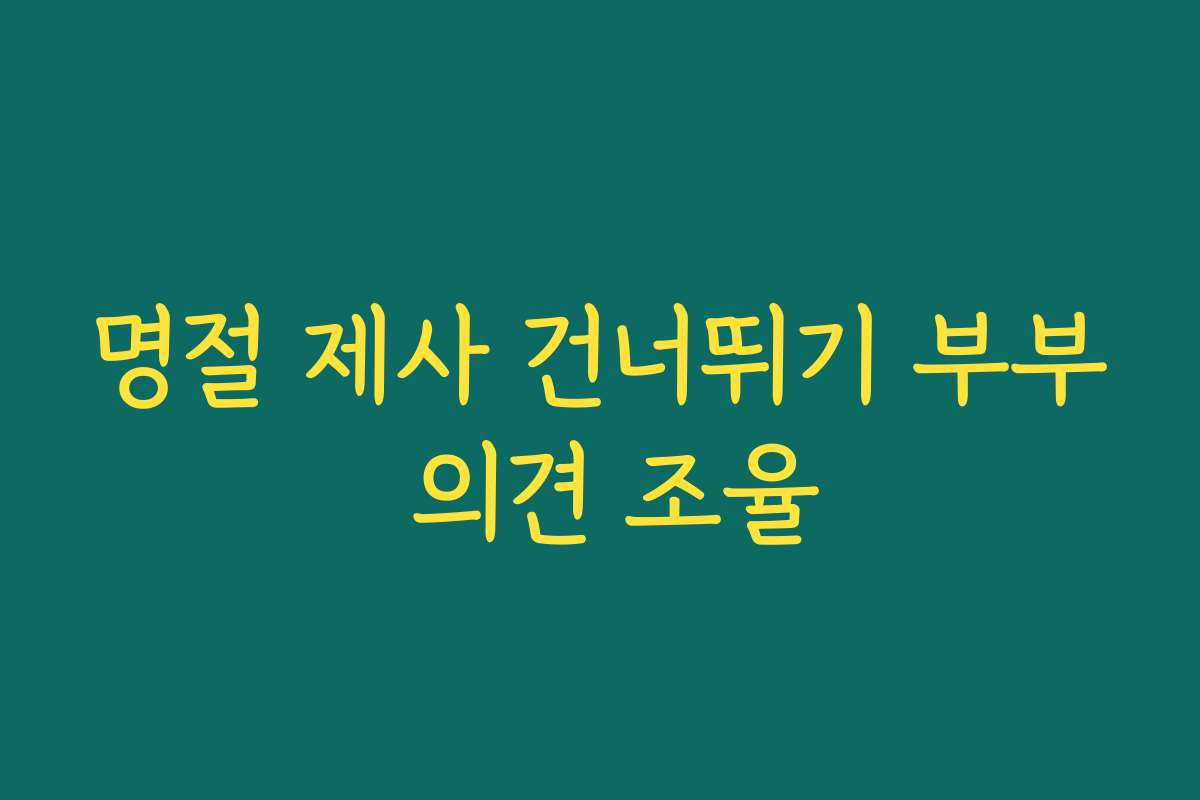 명절 제사 건너뛰기 부부 의견 조율