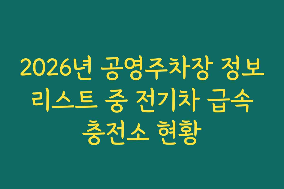 2026년 공영주차장 정보 리스트 중 전기차 급속 충전소 현황