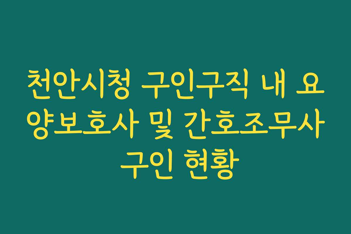 천안시청 구인구직 내 요양보호사 및 간호조무사 구인 현황