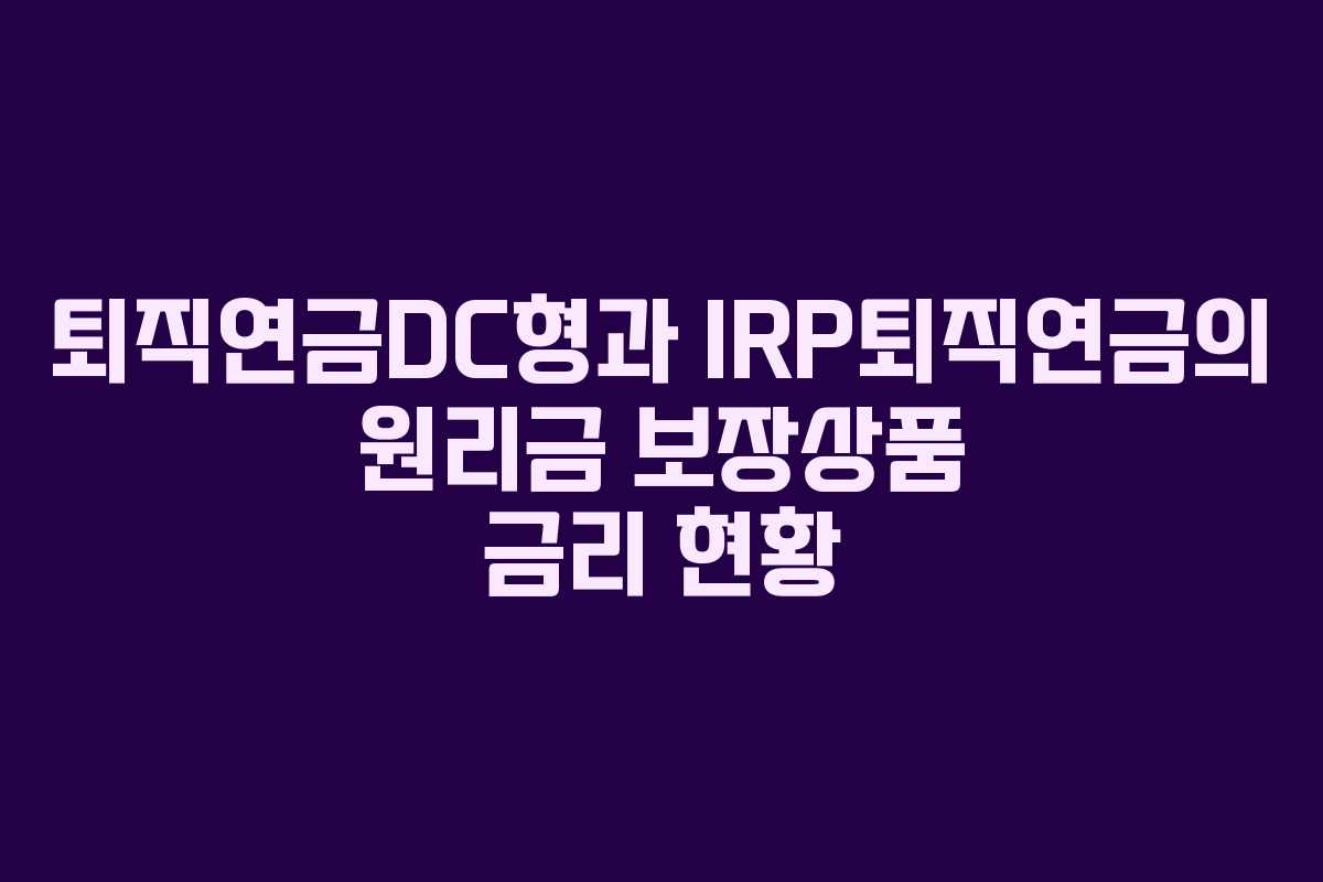 퇴직연금DC형과 IRP퇴직연금의 원리금 보장상품 금리 현황