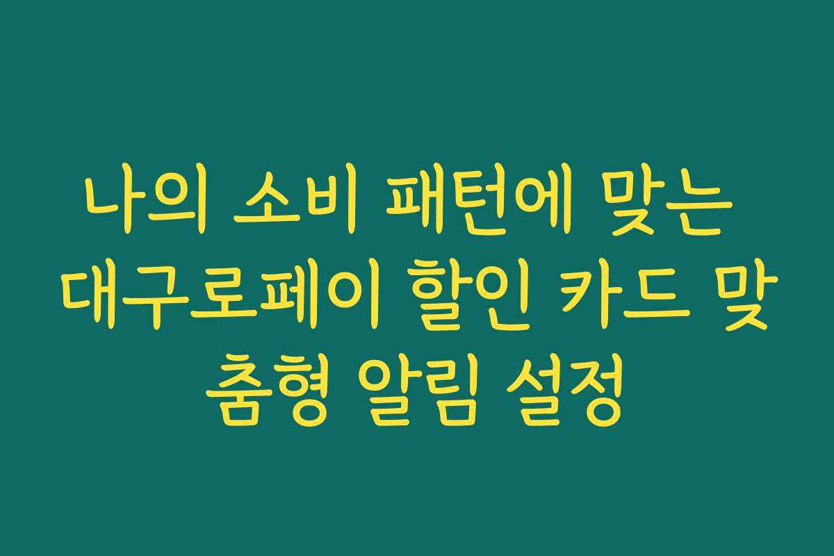 나의 소비 패턴에 맞는 대구로페이 할인 카드 맞춤형 알림 설정