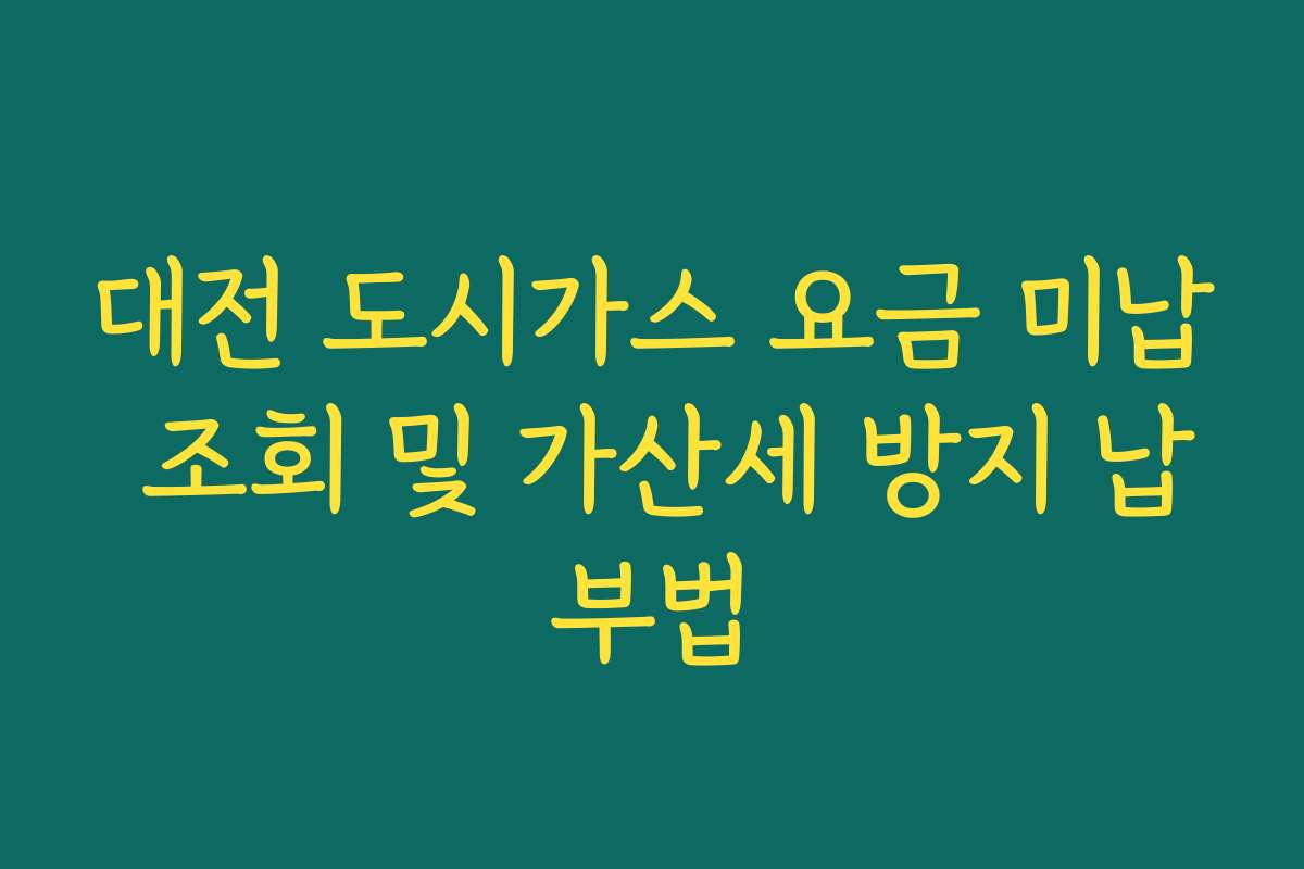 대전 도시가스 요금 미납 조회 및 가산세 방지 납부법