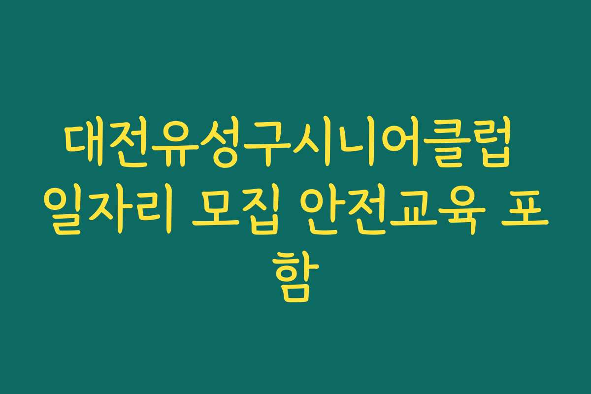 대전유성구시니어클럽 일자리 모집 안전교육 포함
