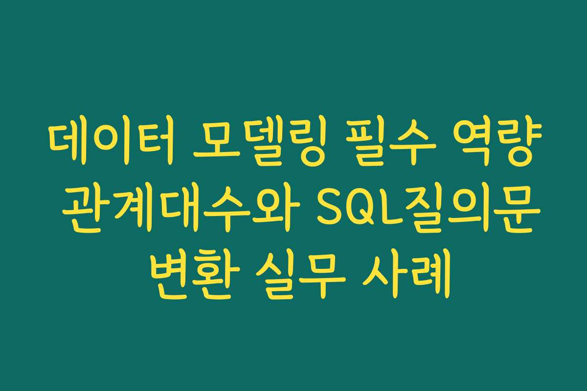 데이터 모델링 필수 역량 관계대수와 SQL질의문 변환 실무 사례