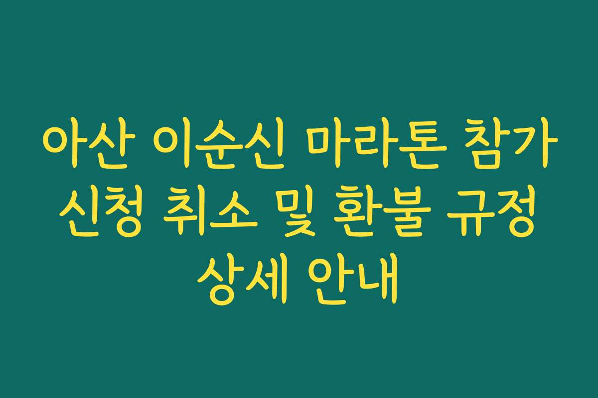 아산 이순신 마라톤 참가 신청 취소 및 환불 규정 상세 안내