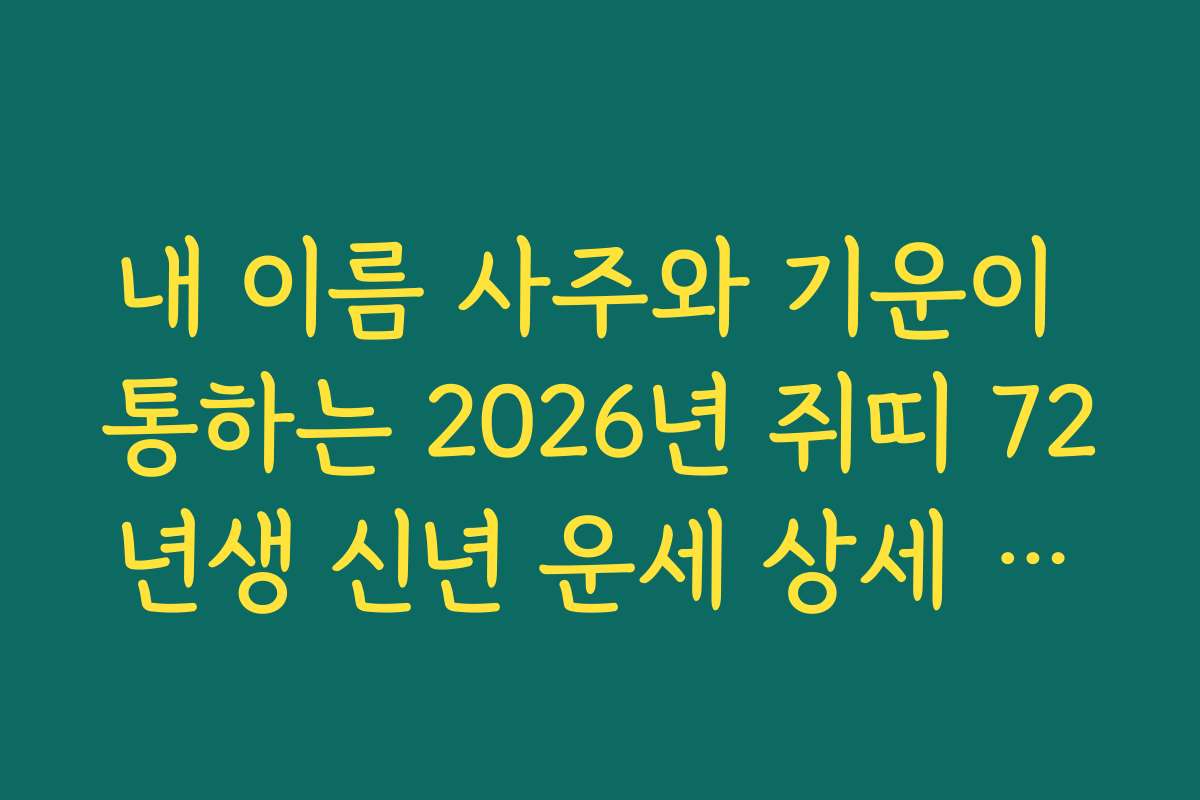 내 이름 사주와 기운이 통하는 2026년 쥐띠 72년생 신년 운세 상세 풀이 정보
