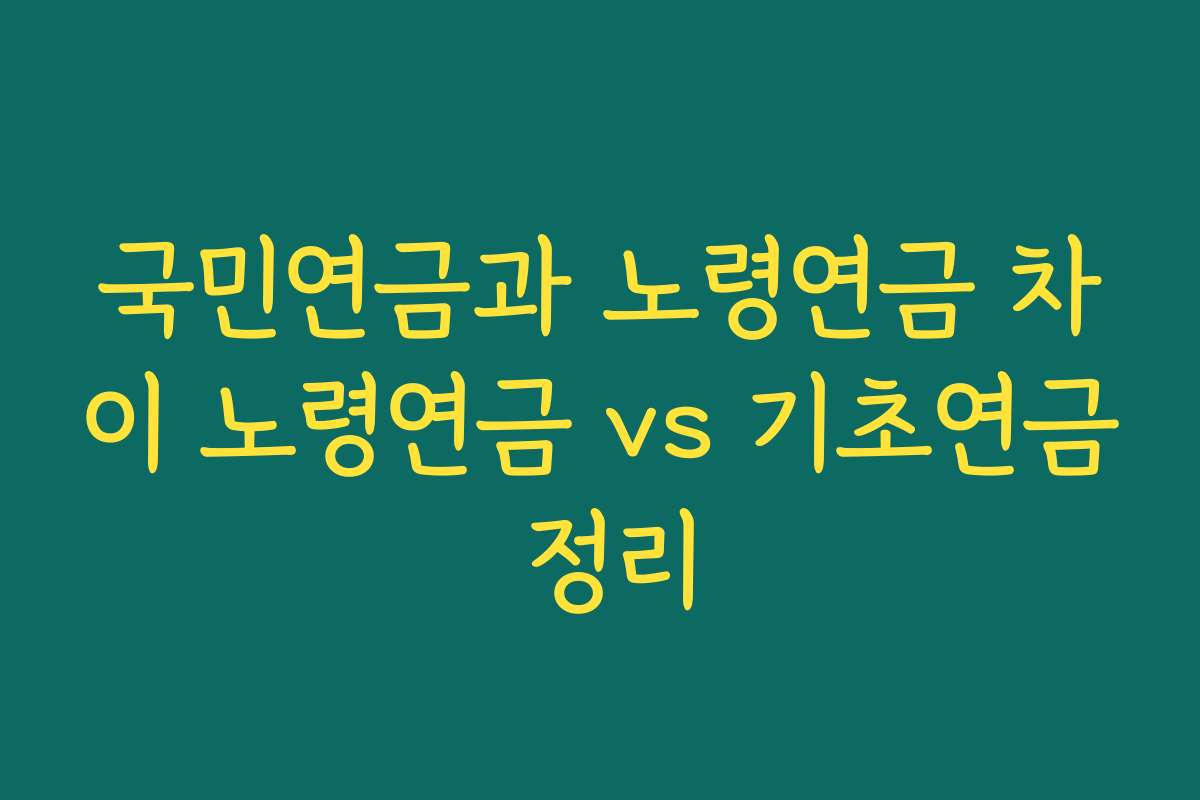 국민연금과 노령연금 차이 노령연금 vs 기초연금 정리