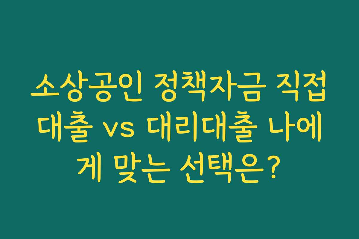 소상공인 정책자금 직접대출 vs 대리대출 나에게 맞는 선택은?