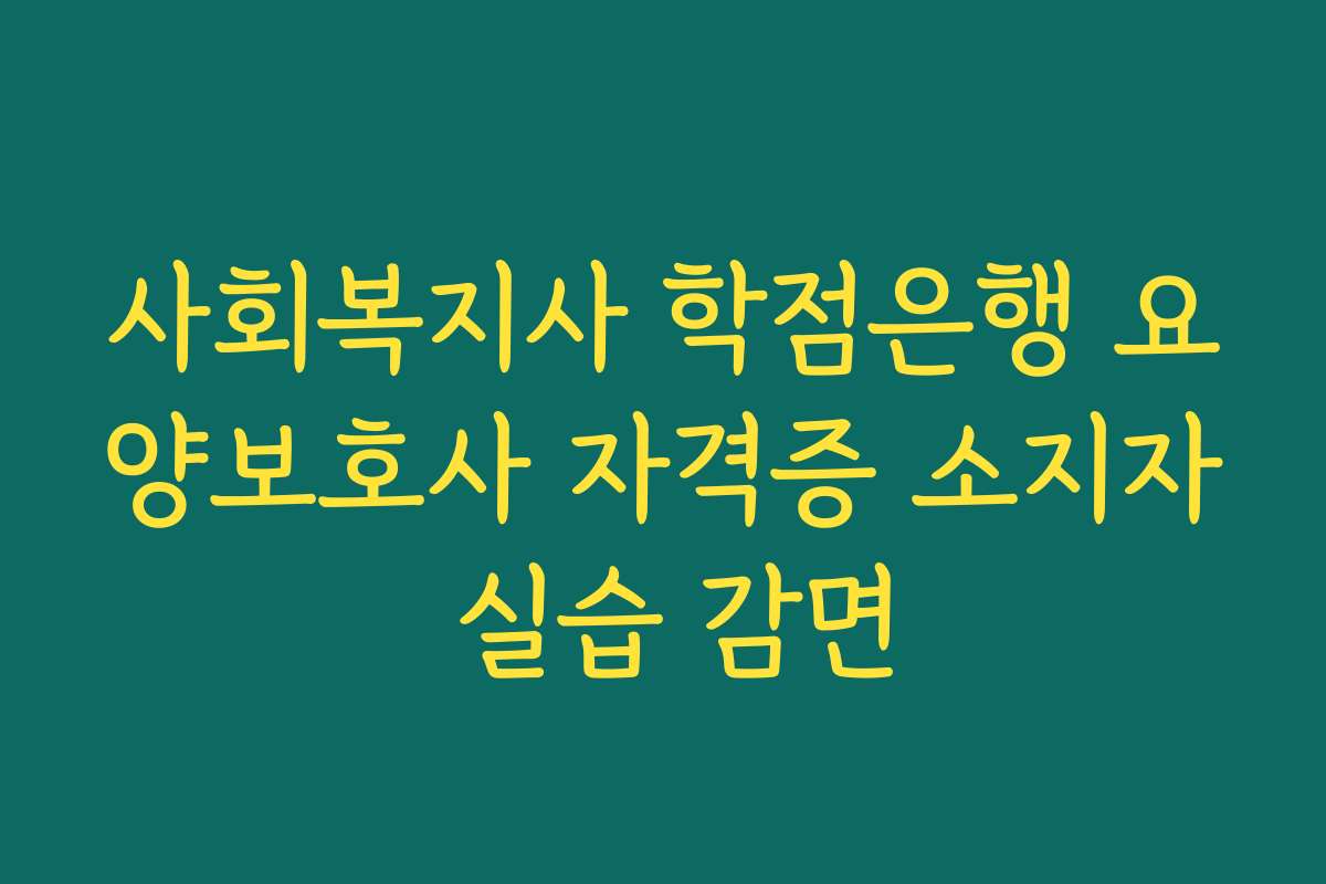사회복지사 학점은행 요양보호사 자격증 소지자 실습 감면