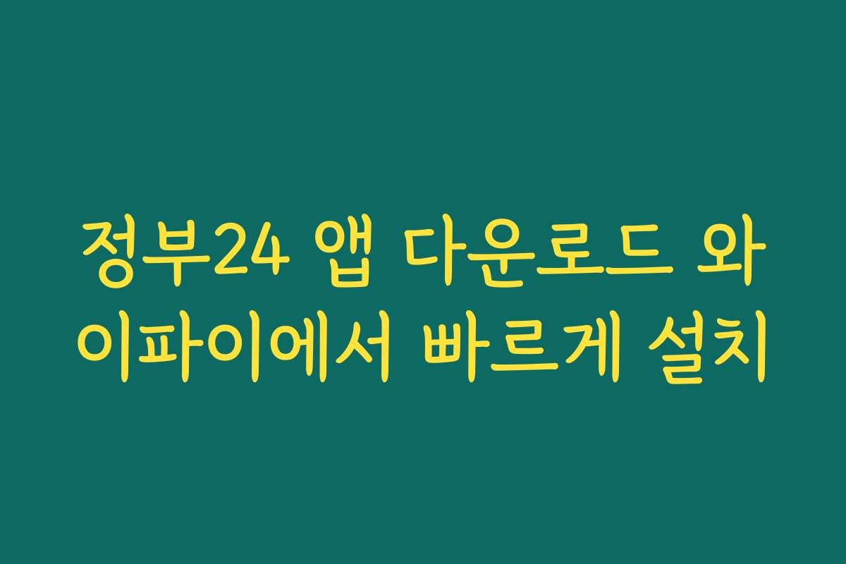 정부24 앱 다운로드 와이파이에서 빠르게 설치
