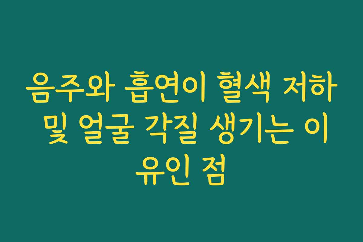 음주와 흡연이 혈색 저하 및 얼굴 각질 생기는 이유인 점