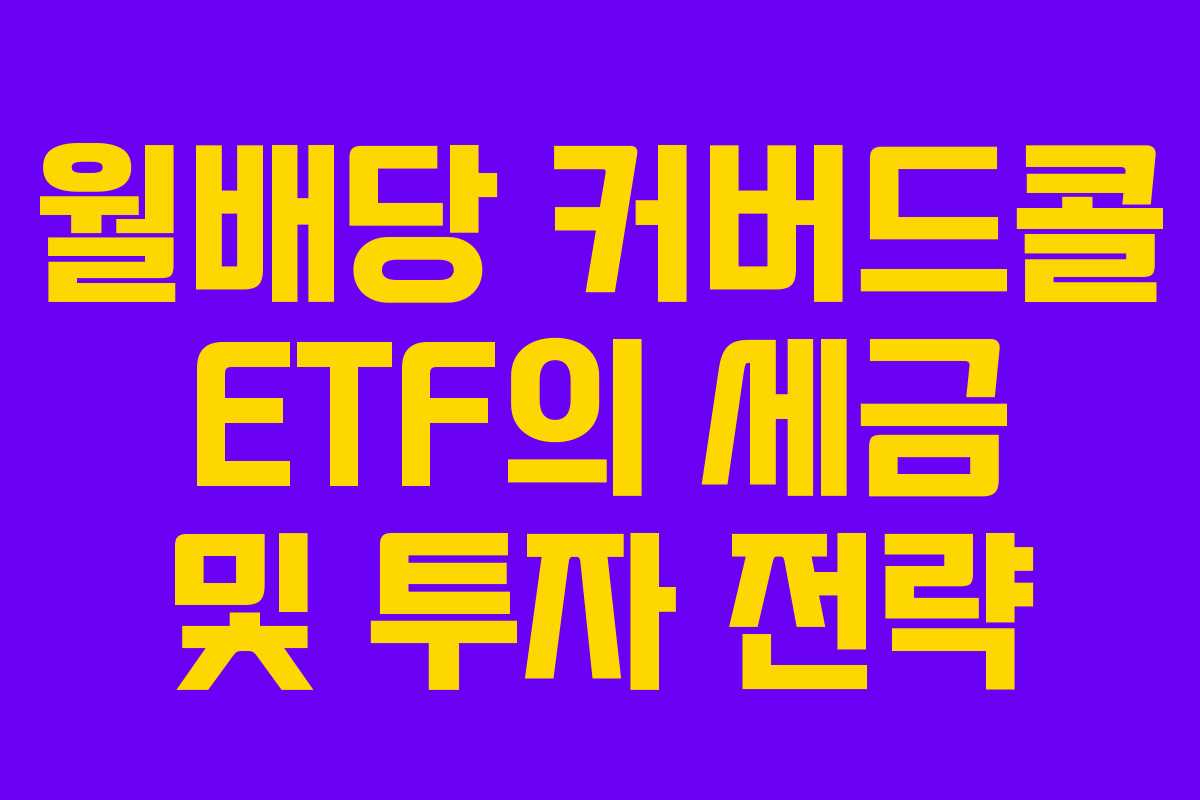 월배당 커버드콜 ETF의 세금 및 투자 전략