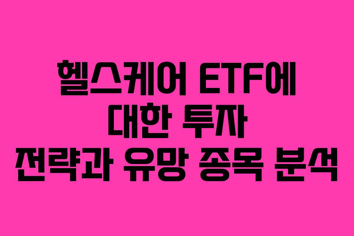 헬스케어 ETF에 대한 투자 전략과 유망 종목 분석