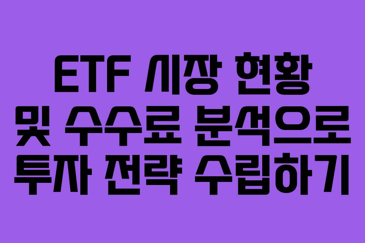 ETF 시장 현황 및 수수료 분석으로 투자 전략 수립하기