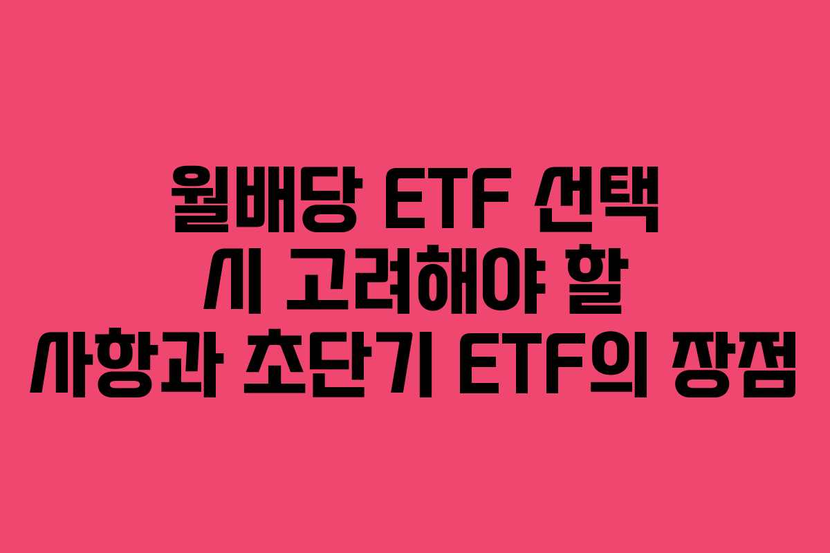 월배당 ETF 선택 시 고려해야 할 사항과 초단기 ETF의 장점