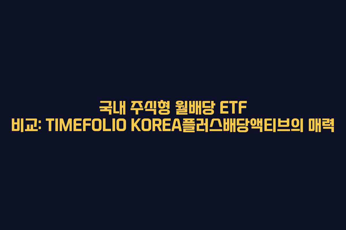 국내 주식형 월배당 ETF 비교: TIMEFOLIO KOREA플러스배당액티브의 매력