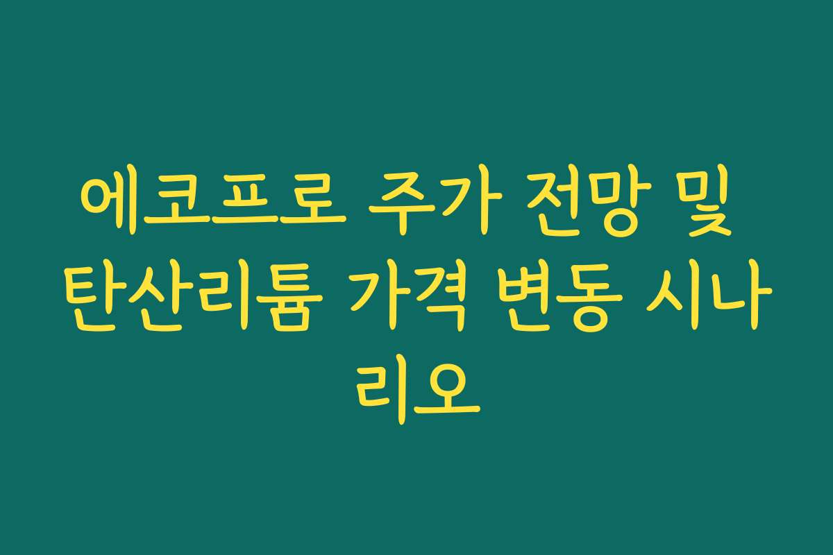 에코프로 주가 전망 및 탄산리튬 가격 변동 시나리오