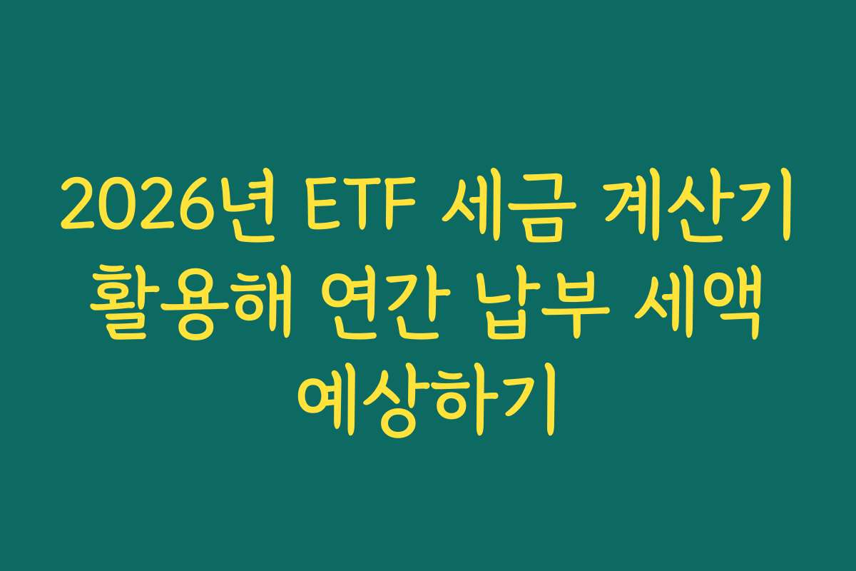 2026년 ETF 세금 계산기 활용해 연간 납부 세액 예상하기