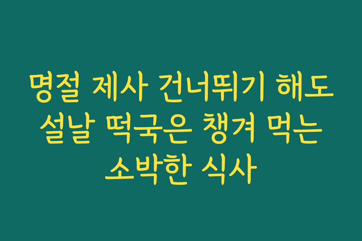 명절 제사 건너뛰기 해도 설날 떡국은 챙겨 먹는 소박한 식사