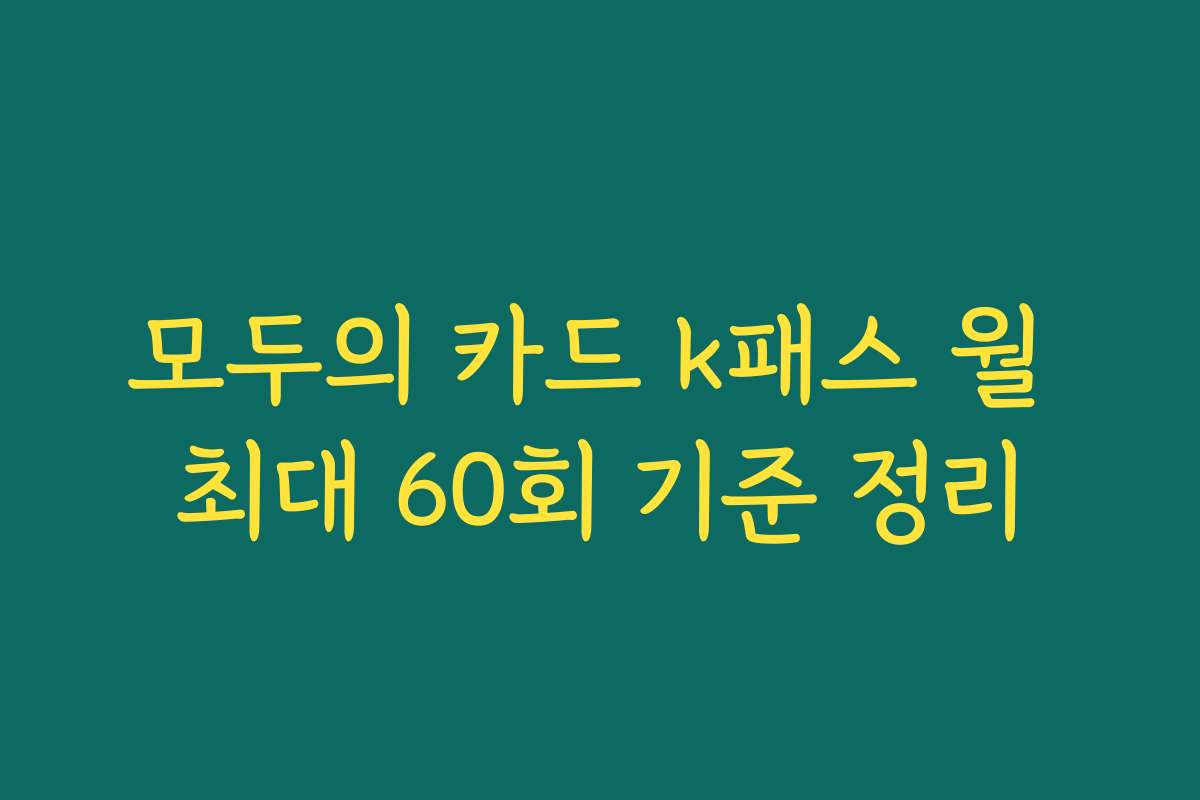 모두의 카드 k패스 월 최대 60회 기준 정리