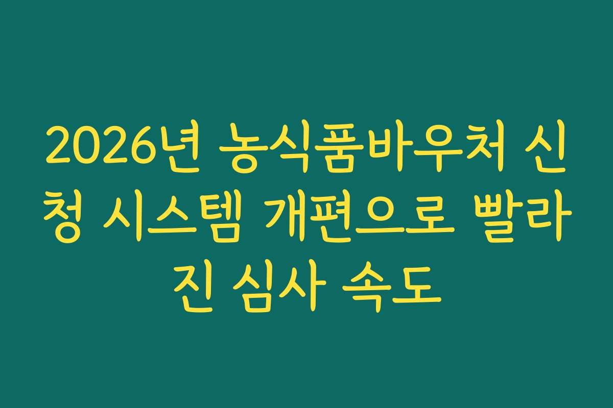 2026년 농식품바우처 신청 시스템 개편으로 빨라진 심사 속도