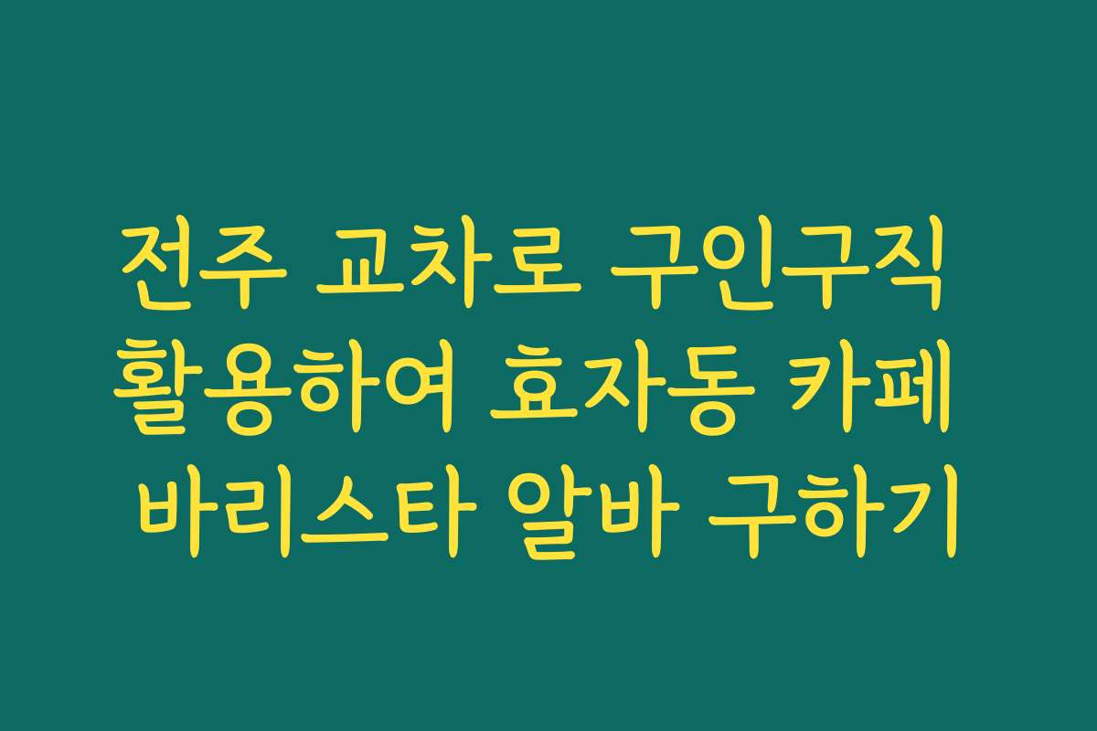 전주 교차로 구인구직 활용하여 효자동 카페 바리스타 알바 구하기