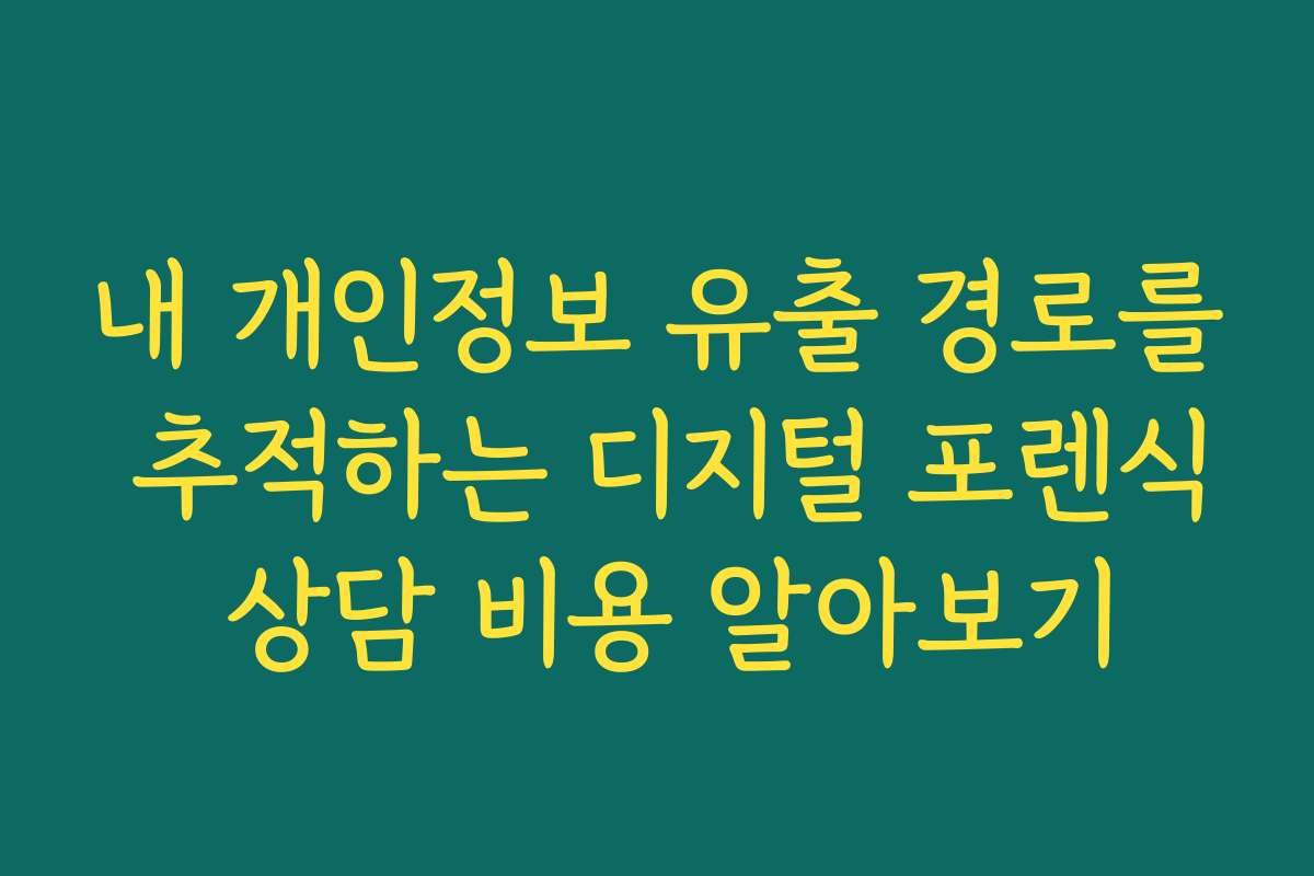 내 개인정보 유출 경로를 추적하는 디지털 포렌식 상담 비용 알아보기