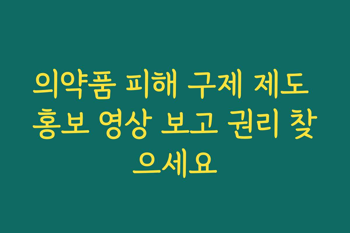 의약품 피해 구제 제도 홍보 영상 보고 권리 찾으세요