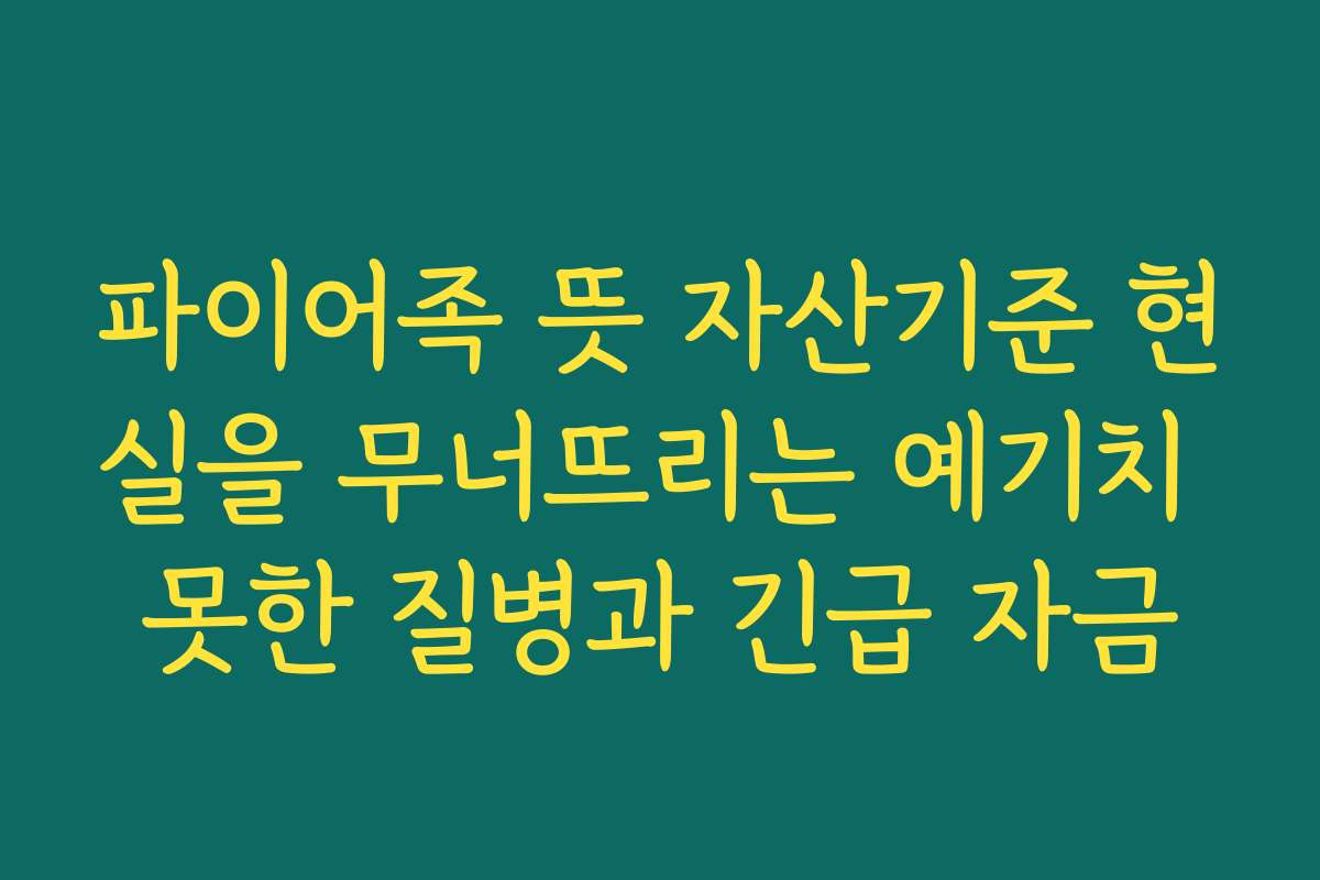 파이어족 뜻 자산기준 현실을 무너뜨리는 예기치 못한 질병과 긴급 자금