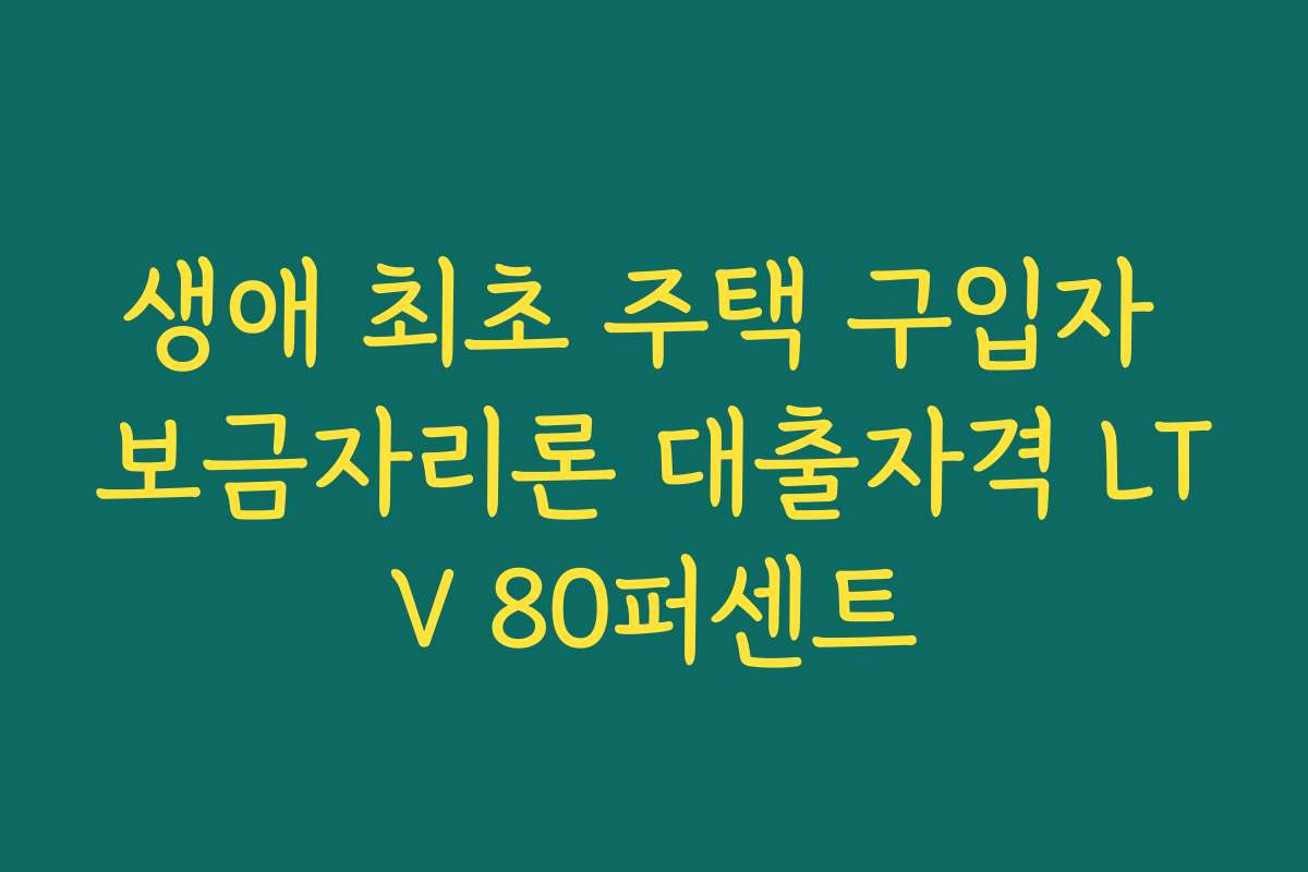 생애 최초 주택 구입자 보금자리론 대출자격 LTV 80퍼센트